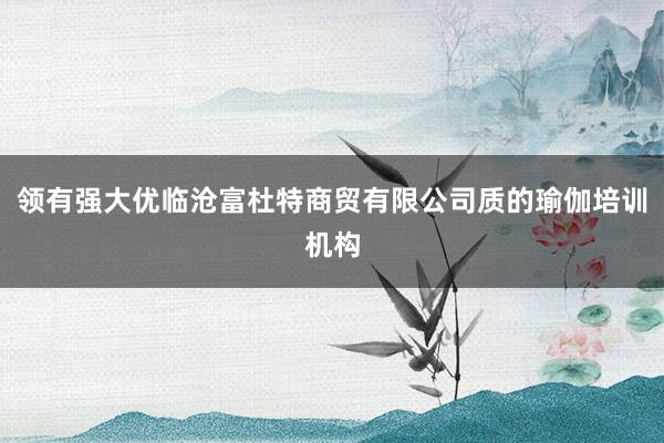 领有强大优临沧富杜特商贸有限公司质的瑜伽培训机构