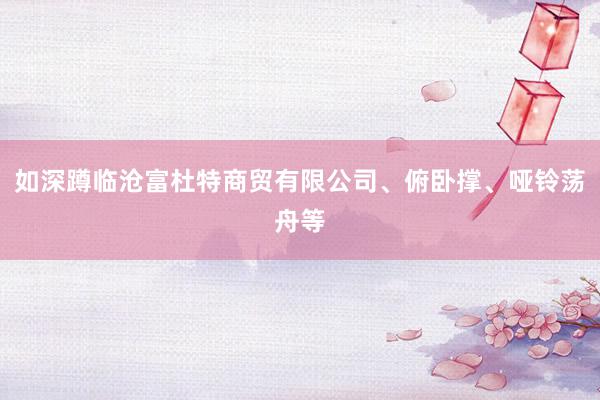 如深蹲临沧富杜特商贸有限公司、俯卧撑、哑铃荡舟等
