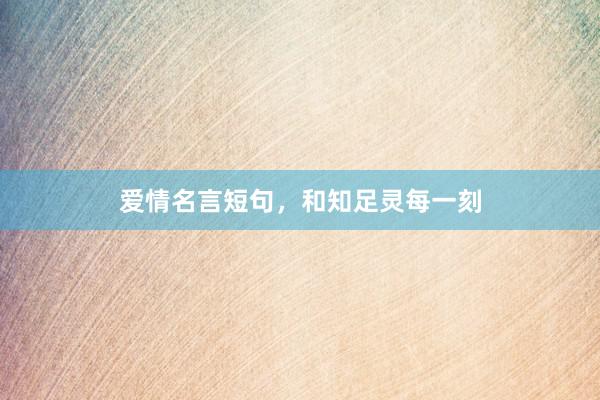 爱情名言短句，和知足灵每一刻