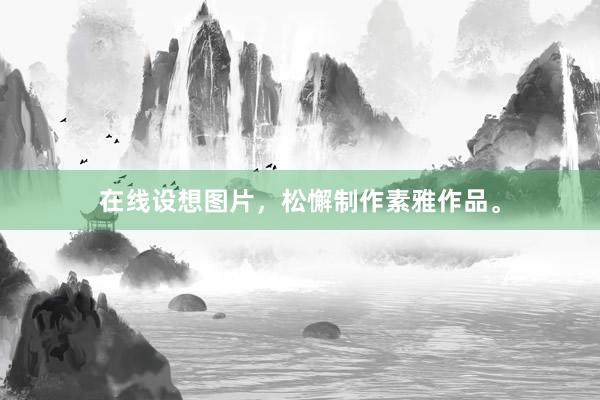 在线设想图片,松懈制作素雅作品。