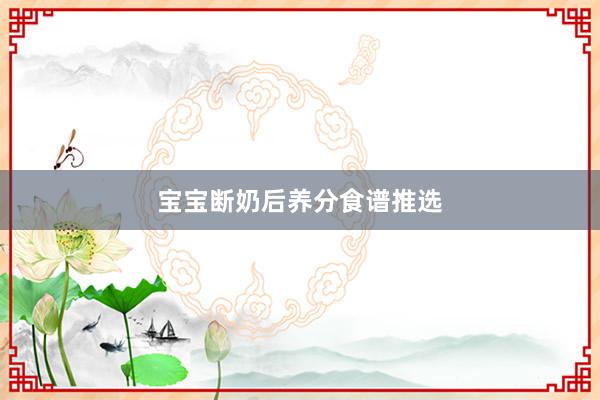 宝宝断奶后养分食谱推选