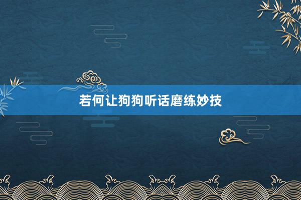 若何让狗狗听话磨练妙技